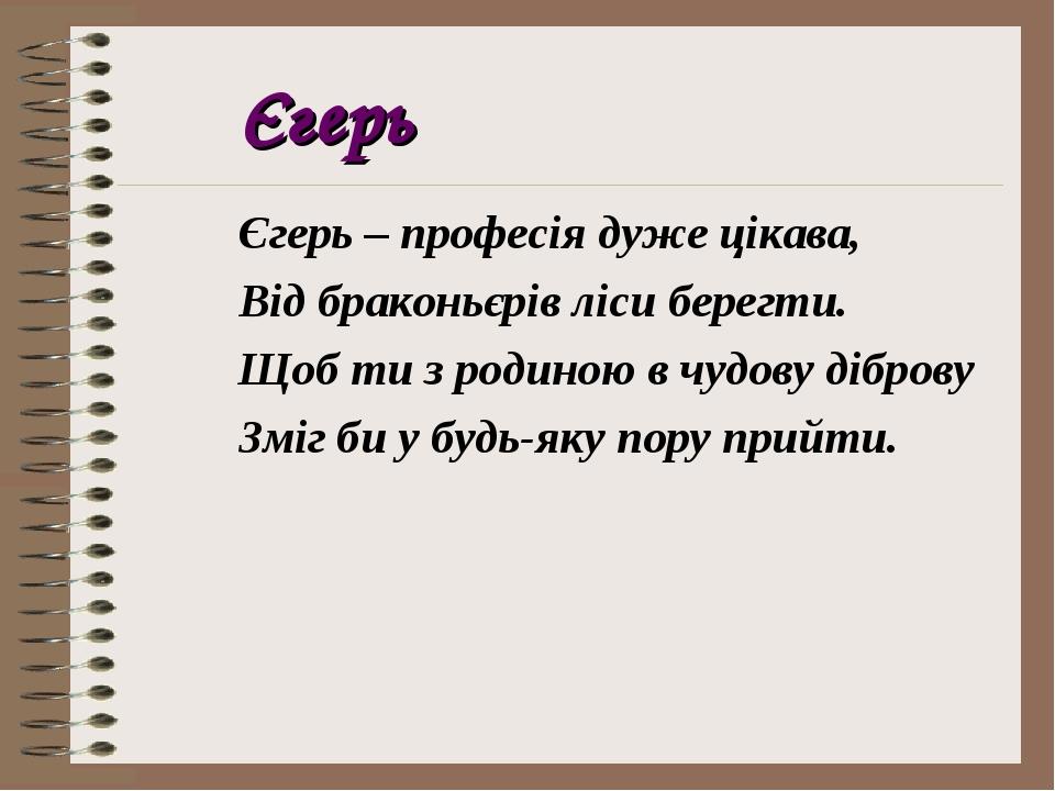 Єгерь Єгерь – професія дуже цікава, Від браконьєрів ліси берегти. Щоб ти з родиною в чудову діброву Зміг би у будь-яку пору прийти.