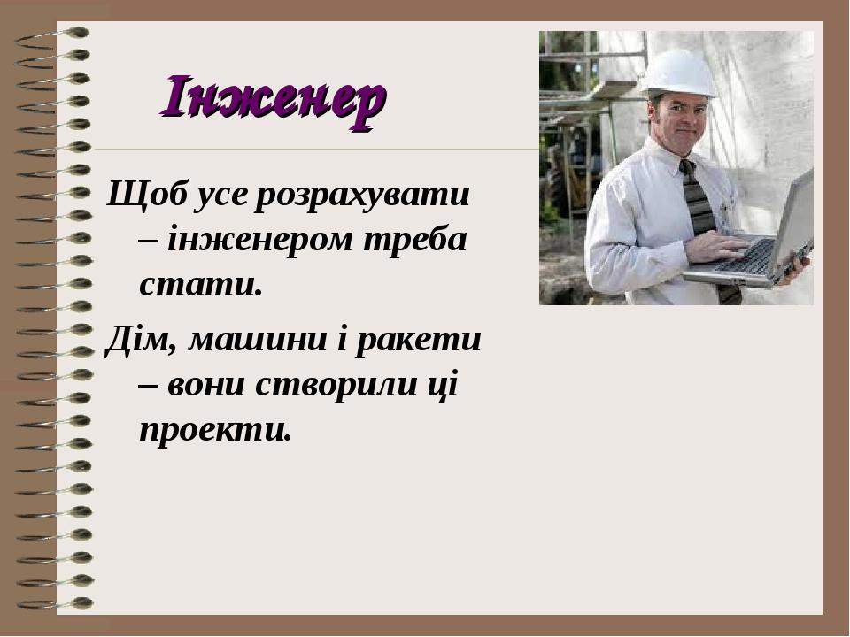 Інженер Щоб усе розрахувати – інженером треба стати. Дім, машини і ракети – вони створили ці проекти.