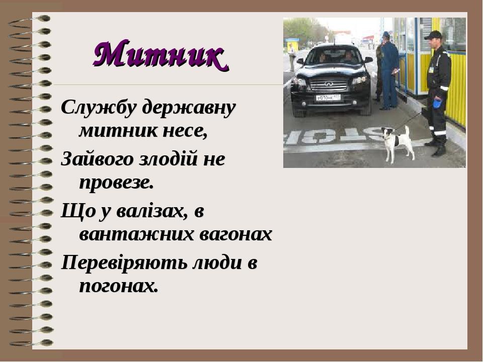 Митник Службу державну митник несе, Зайвого злодій не провезе. Що у валізах, в вантажних вагонах Перевіряють люди в погонах.