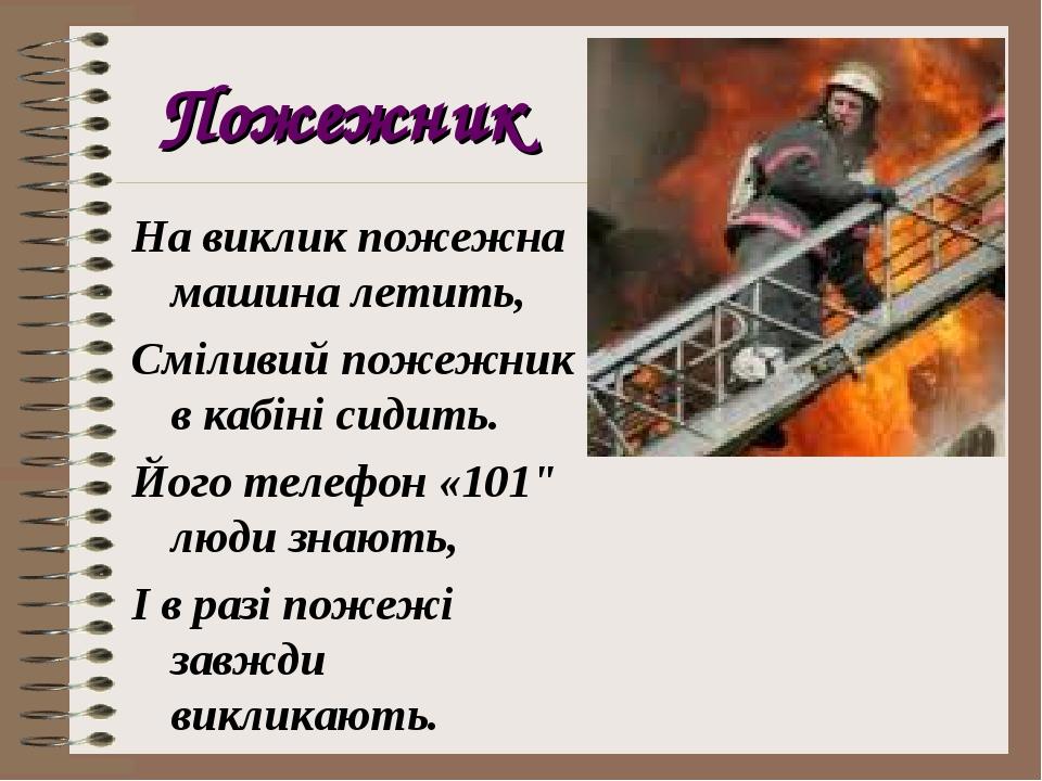 Пожежник На виклик пожежна машина летить, Сміливий пожежник в кабіні сидить. Його телефон «101" люди знають, І в разі пожежі завжди викликають.