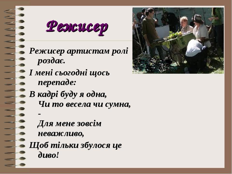 Режисер Режисер артистам ролі роздає. І мені сьогодні щось перепаде: В кадрі буду я одна, Чи то весела чи сумна, - Для мене зовсім неважливо, Щоб т...