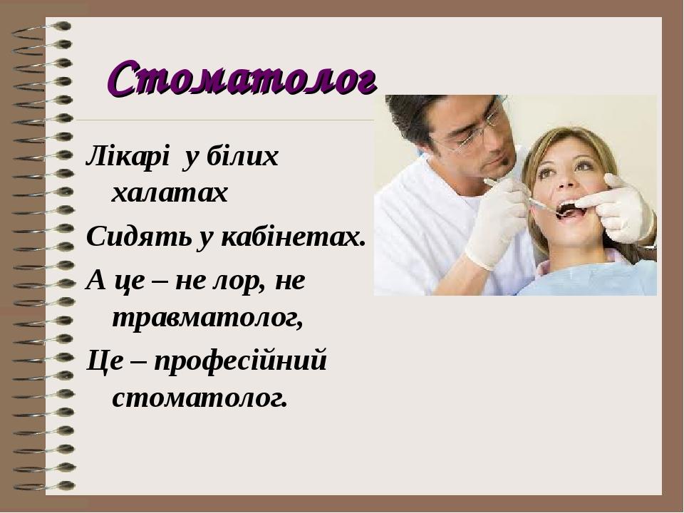Стоматолог Лікарі у білих халатах Сидять у кабінетах. А це – не лор, не травматолог, Це – професійний стоматолог.