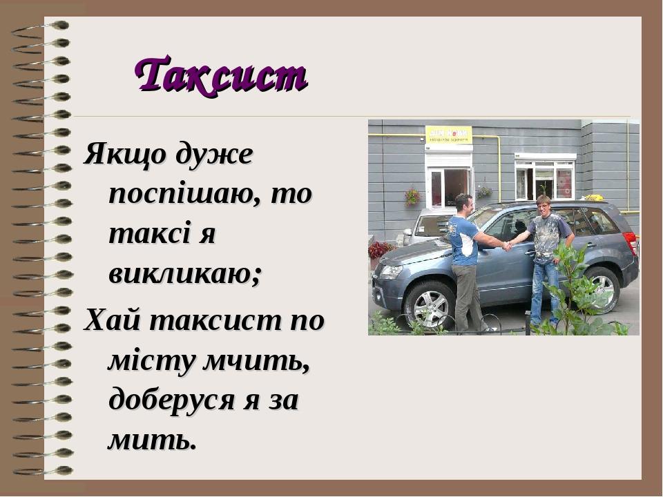 Таксист Якщо дуже поспішаю, то таксі я викликаю; Хай таксист по місту мчить, доберуся я за мить.