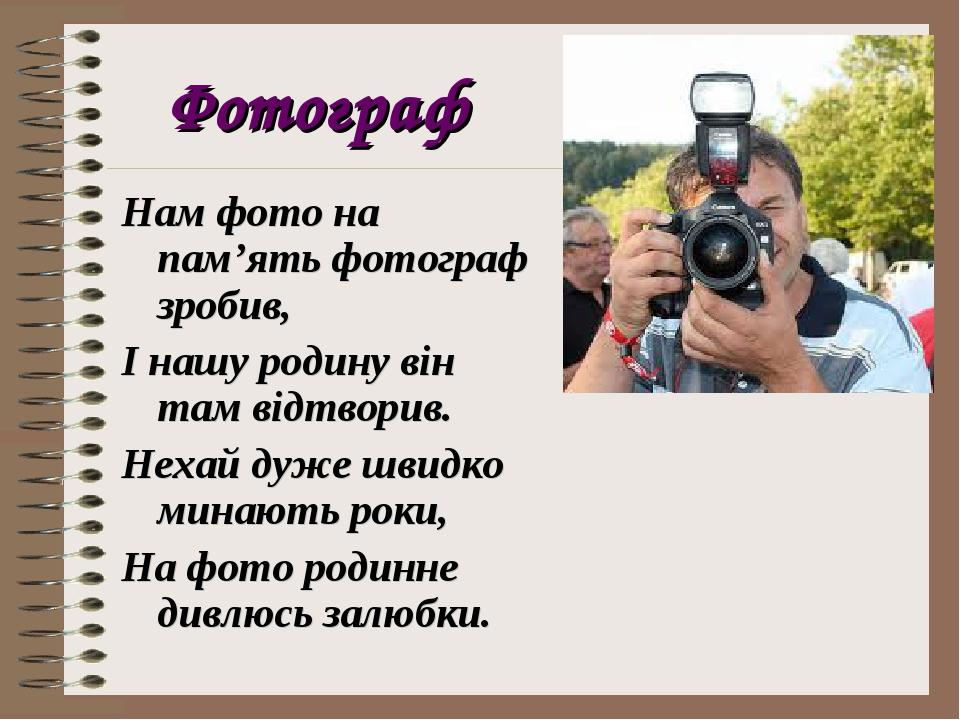 Фотограф Нам фото на пам’ять фотограф зробив, І нашу родину він там відтворив. Нехай дуже швидко минають роки, На фото родинне дивлюсь залюбки.