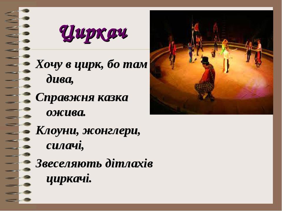 Циркач Хочу в цирк, бо там дива, Справжня казка ожива. Клоуни, жонглери, силачі, Звеселяють дітлахів циркачі.