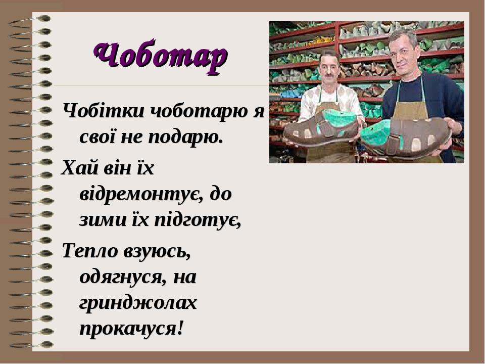 Чоботар Чобітки чоботарю я свої не подарю. Хай він їх відремонтує, до зими їх підготує, Тепло взуюсь, одягнуся, на гринджолах прокачуся!