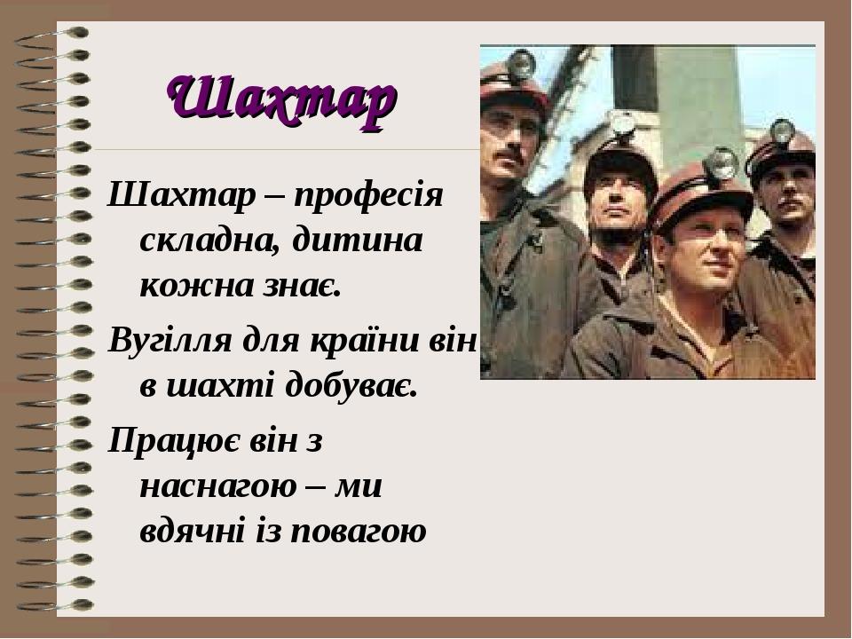 Шахтар Шахтар – професія складна, дитина кожна знає. Вугілля для країни він в шахті добуває. Працює він з наснагою – ми вдячні із повагою