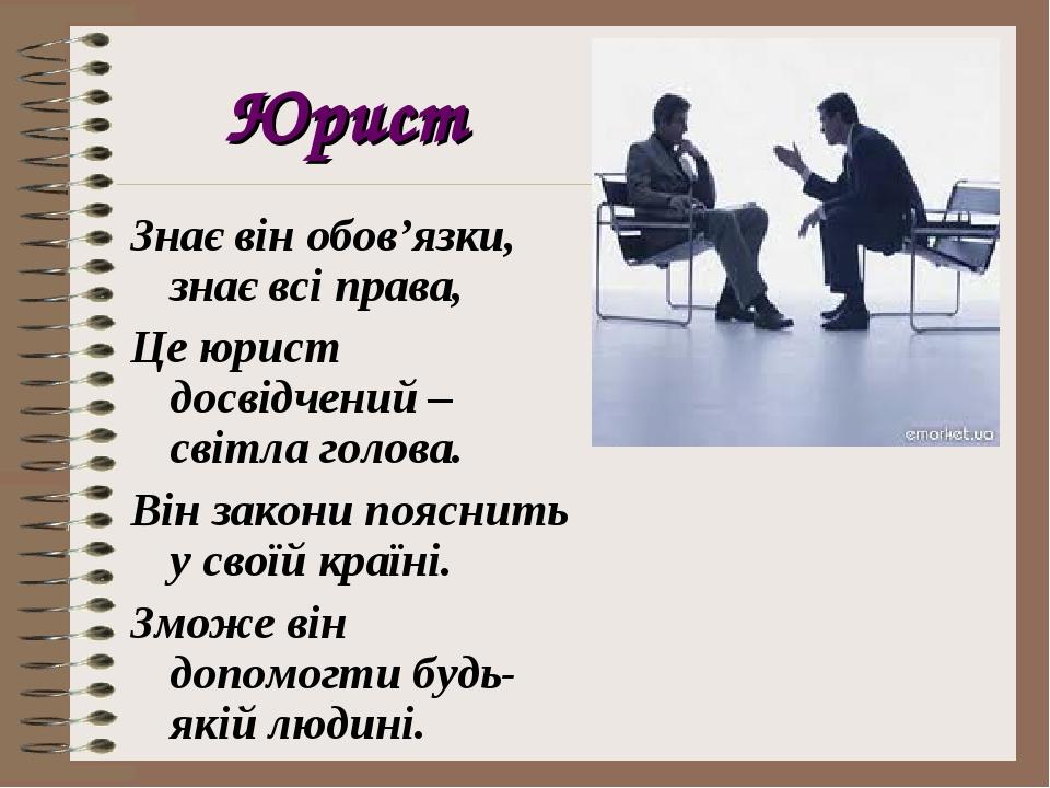 Юрист Знає він обов’язки, знає всі права, Це юрист досвідчений – світла голова. Він закони пояснить у своїй країні. Зможе він допомогти будь-якій л...