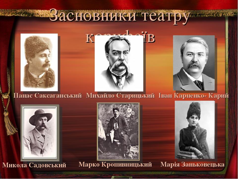 Засновники театру корифеїв Панас Саксаганський Михайло Старицький Іван Карпенко- Карий Микола Садовський Марко Кропивницький Марія Заньковецька