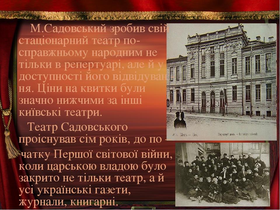 М.Садовський зробив свій стаціонарний театр по-справжньому народним не тільки в репертуарі, але й у доступності його відвідуван - ня. Ціни на квитк...