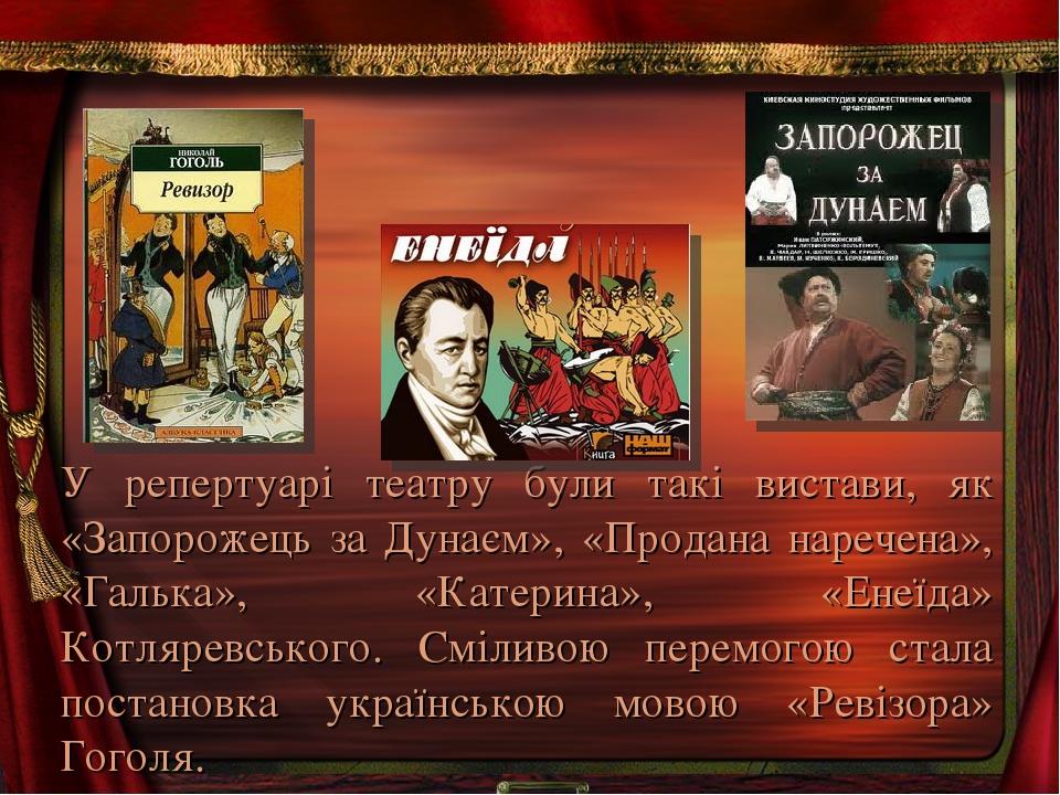 У репертуарі театру були такі вистави, як «Запорожець за Дунаєм», «Продана наречена», «Галька», «Катерина», «Енеїда» Котляревського. Сміливою перем...