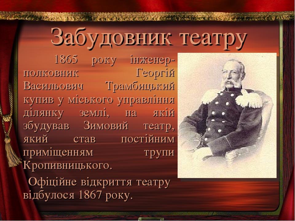 Забудовник театру 1865 року інженер-полковник Георгій Васильович Трамбицький купив у міського управління ділянку землі, на якій збудував Зимовий те...