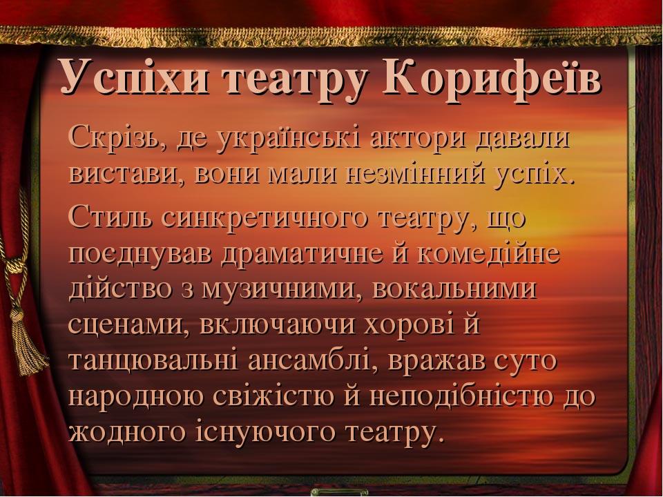 Успіхи театру Корифеїв Скрізь, де українські актори давали вистави, вони мали незмінний успіх. Стиль синкретичного театру, що поєднував драматичне ...