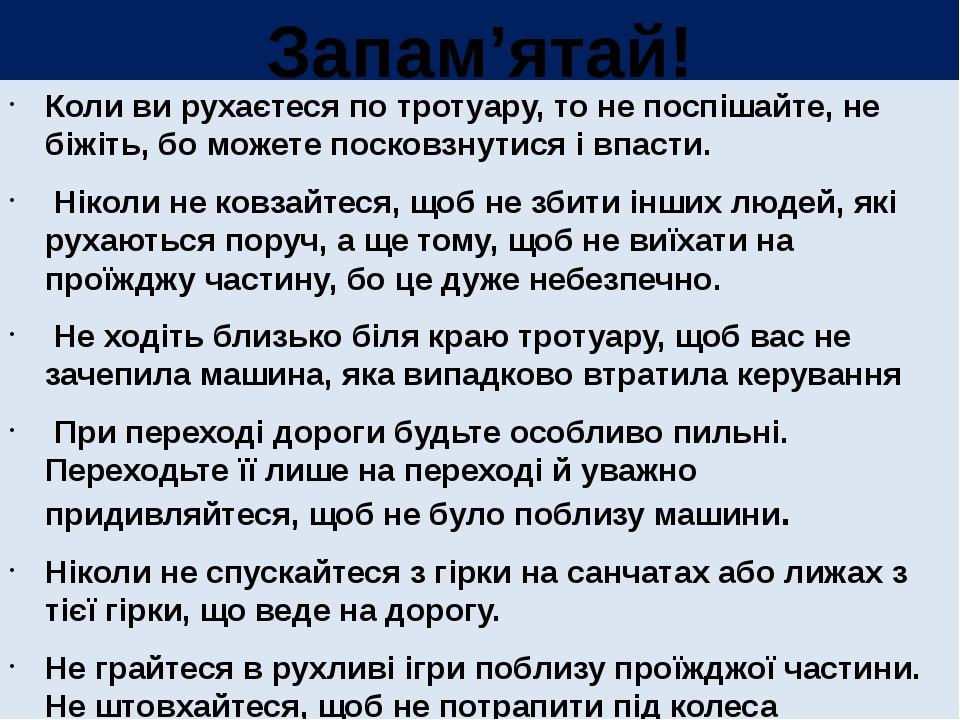 Запам’ятай! Коли ви рухаєтеся по тротуару, то не поспішайте, не біжіть, бо можете посковзнутися і впасти. Ніколи не ковзайтеся, щоб не збити інших ...