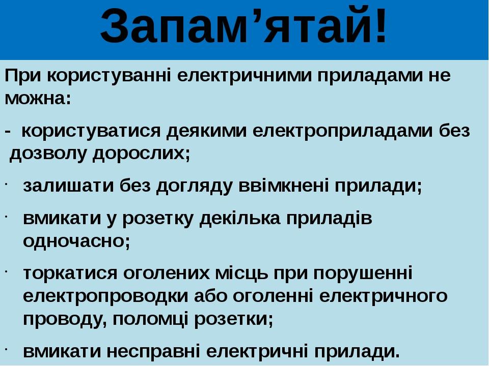 Запам’ятай! При користуванні електричними приладами не можна: - користуватися деякими електроприладами без дозволу дорослих; залишати без догляду в...