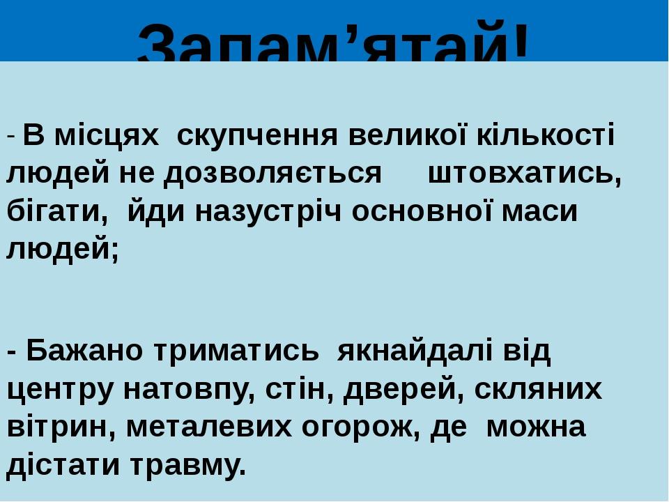 Запам’ятай! - В місцях скупчення великої кількості людей не дозволяється штовхатись, бігати, йди назустріч основної маси людей; - Бажано триматись ...