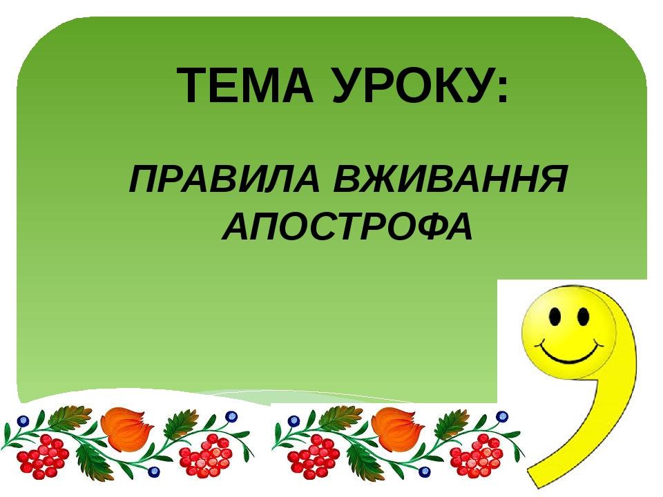 ТЕМА УРОКУ: ПРАВИЛА ВЖИВАННЯ АПОСТРОФА