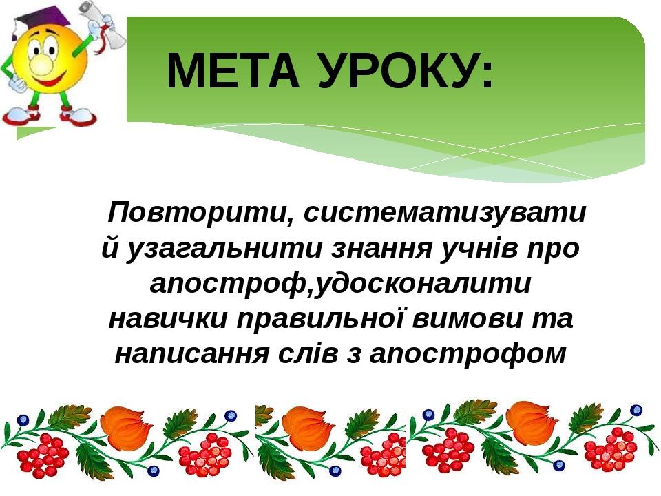 Повторити, систематизувати й узагальнити знання учнів про апостроф,удосконалити навички правильної вимови та написання слів з апострофом МЕТА УРОКУ: