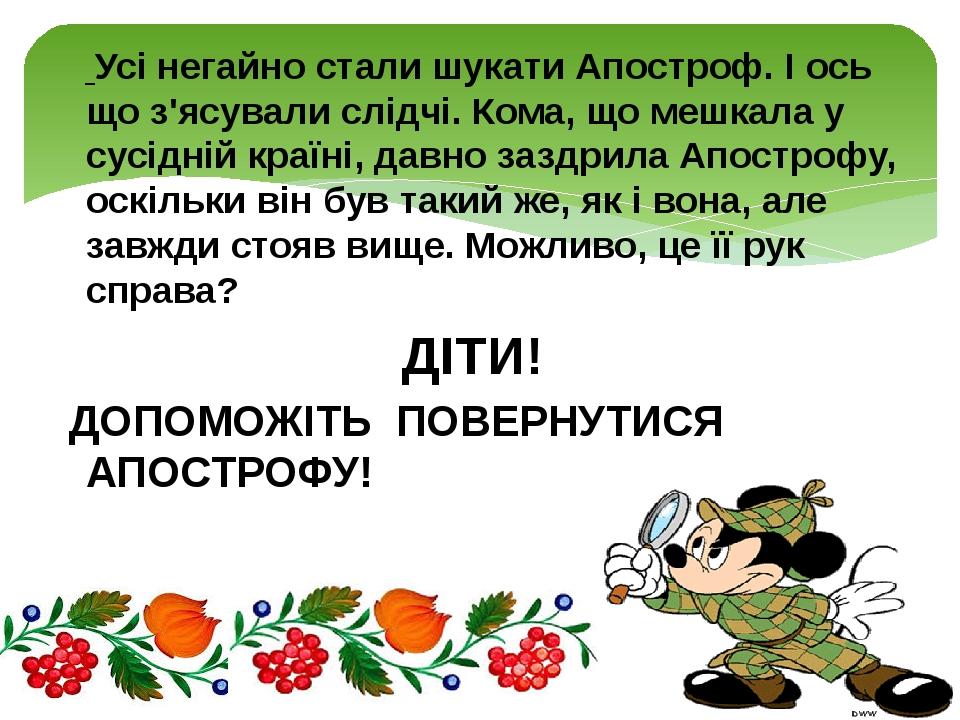  Усі негайно стали шукати Апостроф. І ось що з'ясували слідчі. Кома, що мешкала у сусідній країні, давно заздрила Апострофу, оскільки він був такий...