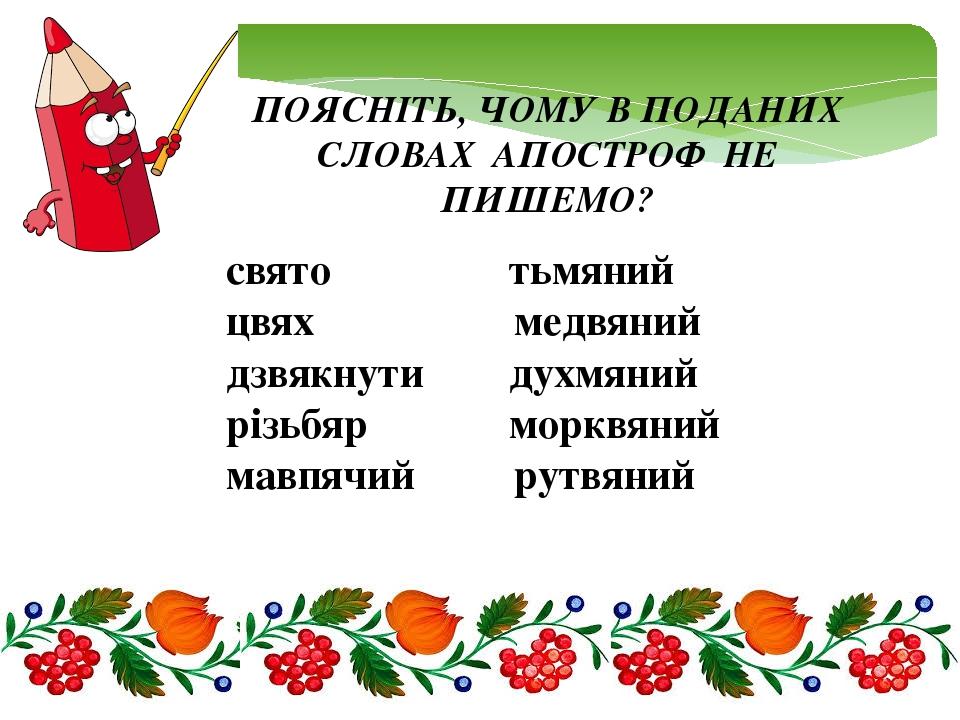 ПОЯСНІТЬ, ЧОМУ В ПОДАНИХ СЛОВАХ АПОСТРОФ НЕ ПИШЕМО? свято тьмяний цвях медвяний дзвякнути духмяний різьбяр морквяний мавпячий рутвяний