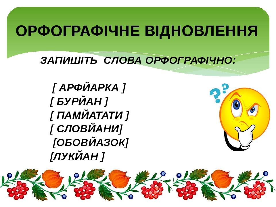 ЗАПИШІТЬ СЛОВА ОРФОГРАФІЧНО: [ АРФЙАРКА ] [ БУРЙАН ] [ ПАМЙАТАТИ ] [ СЛОВЙАНИ] [ОБОВЙАЗОК] [ЛУКЙАН ] ОРФОГРАФІЧНЕ ВІДНОВЛЕННЯ