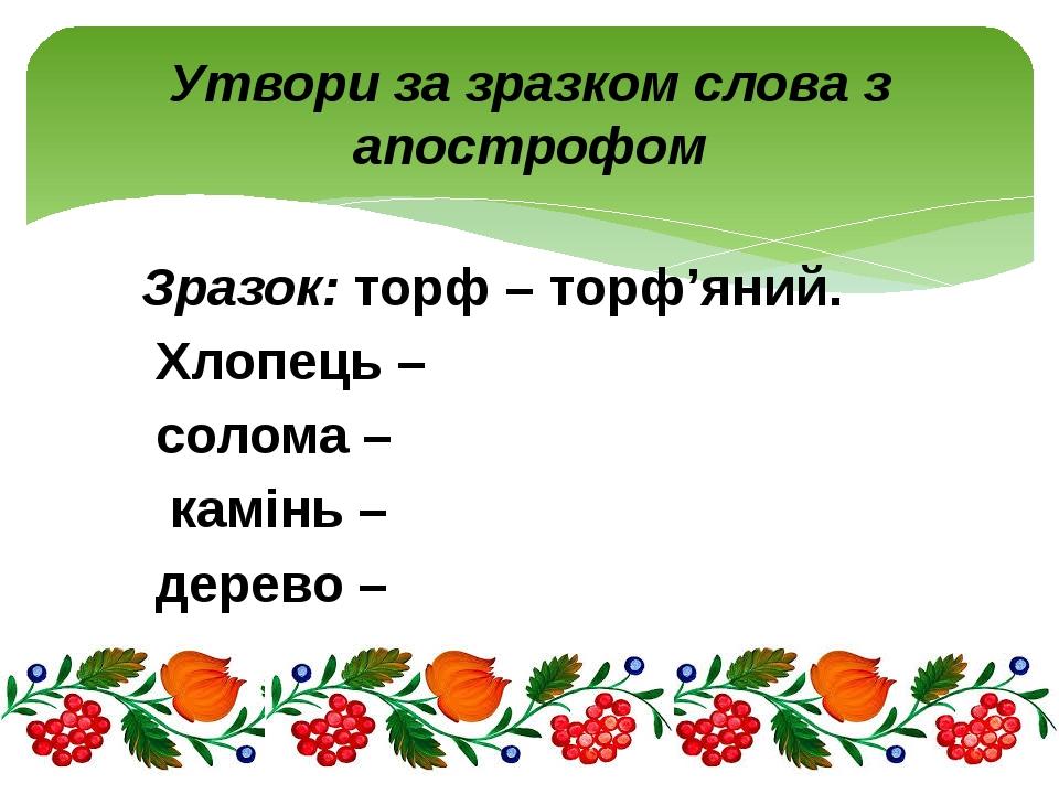 Зразок: торф – торф’яний. Хлопець – солома – камінь – дерево – Утвори за зразком слова з апострофом