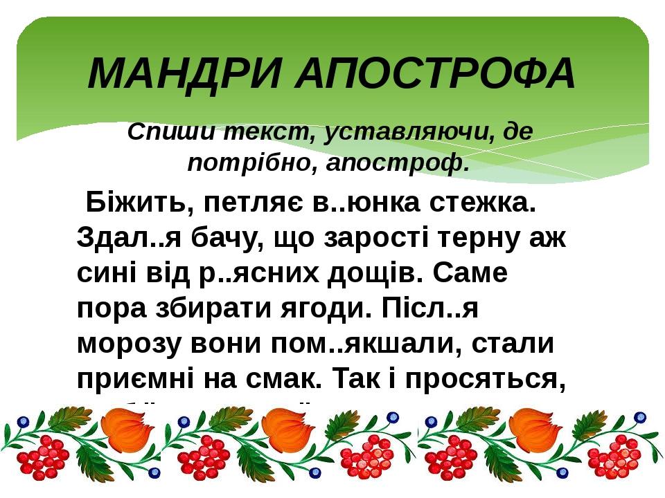 Спиши текст, уставляючи, де потрібно, апостроф. Біжить, петляє в..юнка стежка. Здал..я бачу, що зарості терну аж сині від р..ясних дощів. Саме пора...