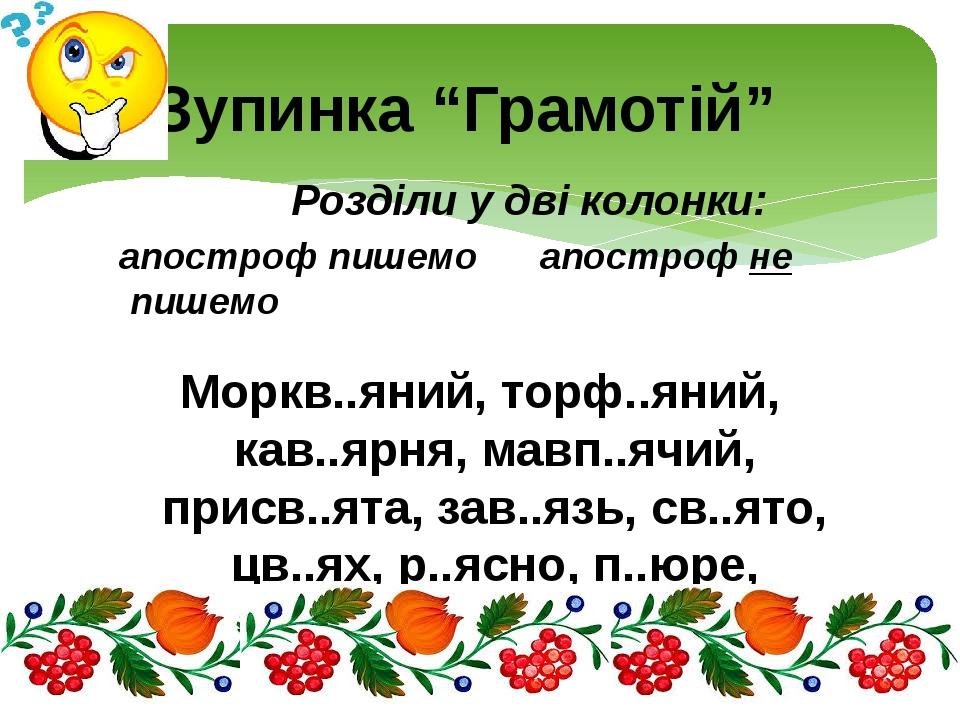 Розділи у дві колонки: апостроф пишемо апостроф не пишемо Моркв..яний, торф..яний, кав..ярня, мавп..ячий, присв..ята, зав..язь, св..ято, цв..ях, р....