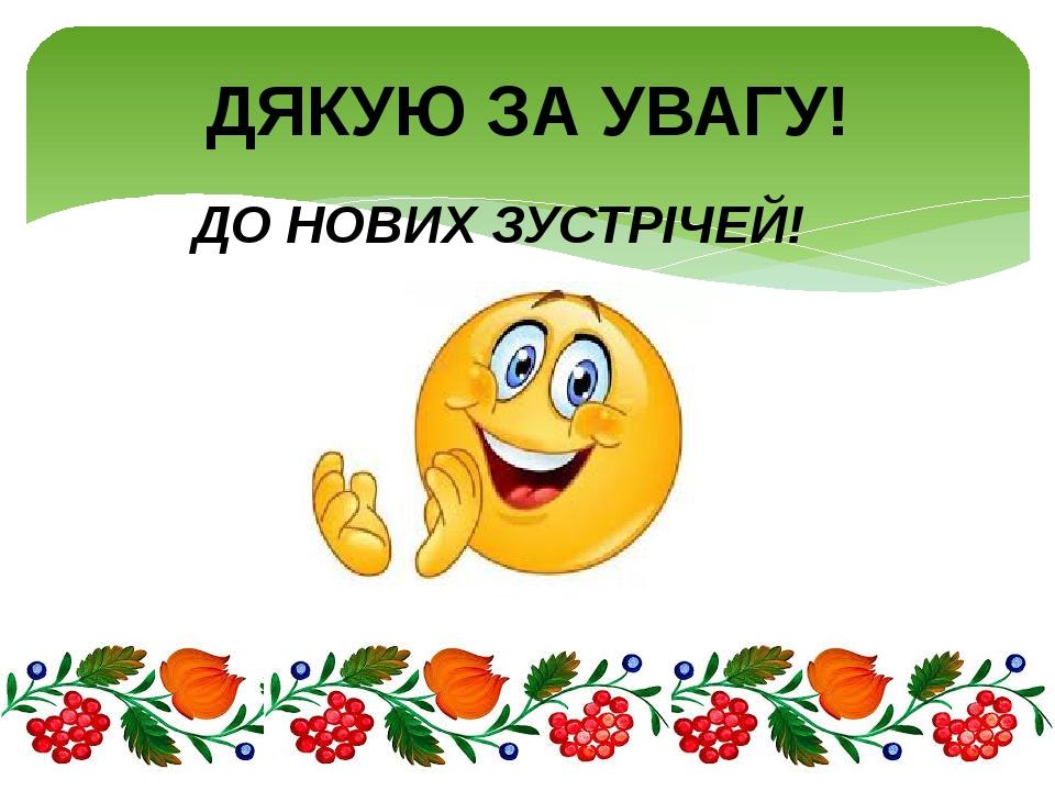 ДО НОВИХ ЗУСТРІЧЕЙ! ДЯКУЮ ЗА УВАГУ!