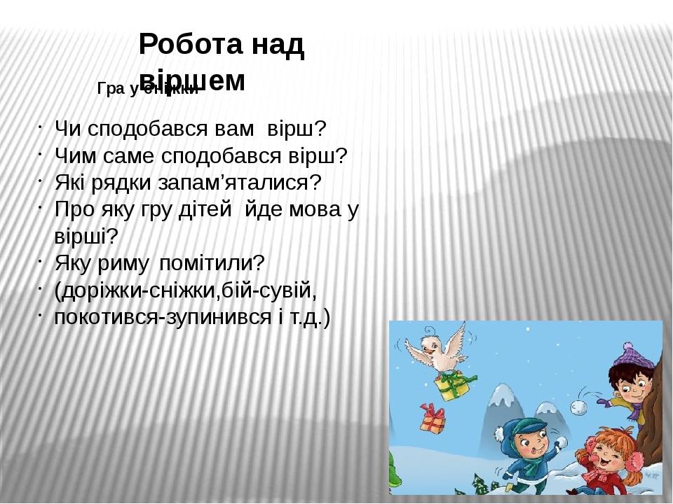 Робота над віршем Гра у сніжки Чи сподобався вам вірш? Чим саме сподобався вірш? Які рядки запам’яталися? Про яку гру дітей йде мова у вірші? Яку р...