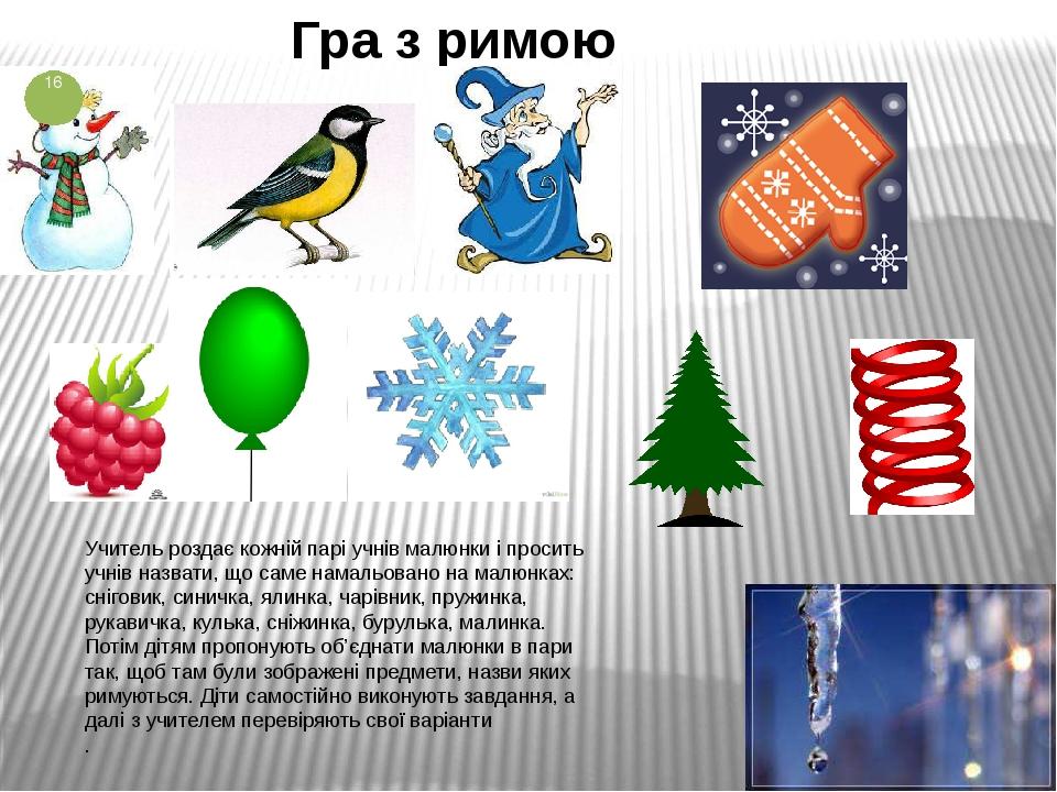 Гра з римою Учитель роздає кожній парі учнів малюнки і просить учнів назвати, що саме намальовано на малюнках: сніговик, синичка, ялинка, чарівник,...