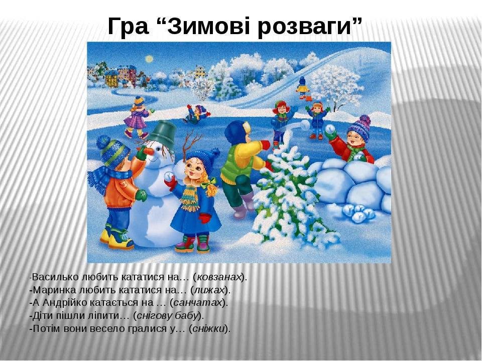 Гра “Зимові розваги” -Василько любить кататися на… (ковзанах). -Маринка любить кататися на… (лижах). -А Андрійко катається на … (санчатах). -Діти п...