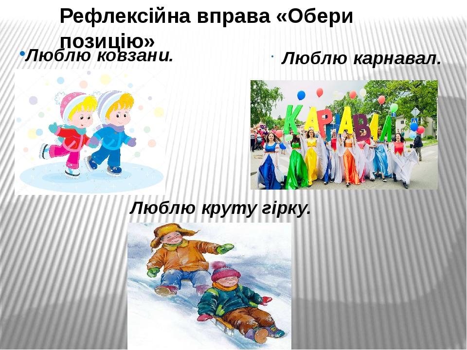Люблю ковзани. Люблю круту гірку. Люблю карнавал. Рефлексійна вправа «Обери позицію»