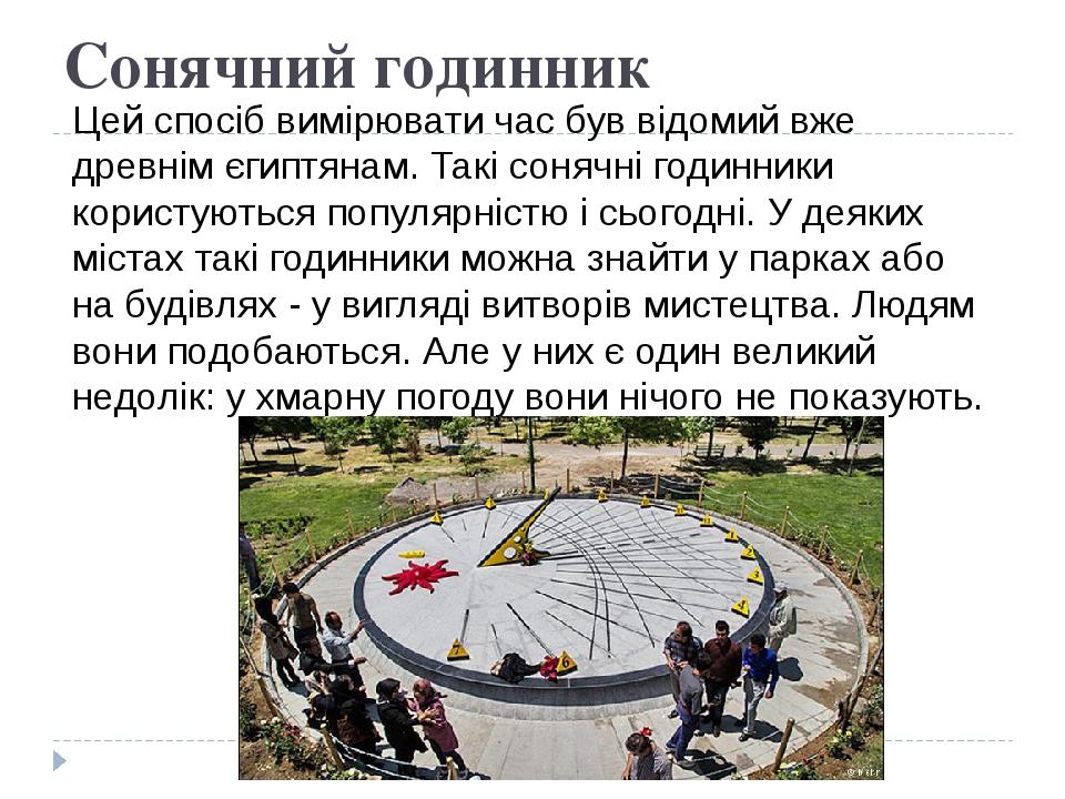 Сонячний годинник Цей спосіб вимірювати час був відомий вже древнім єгиптянам. Такі сонячні годинники користуються популярністю і сьогодні. У деяки...