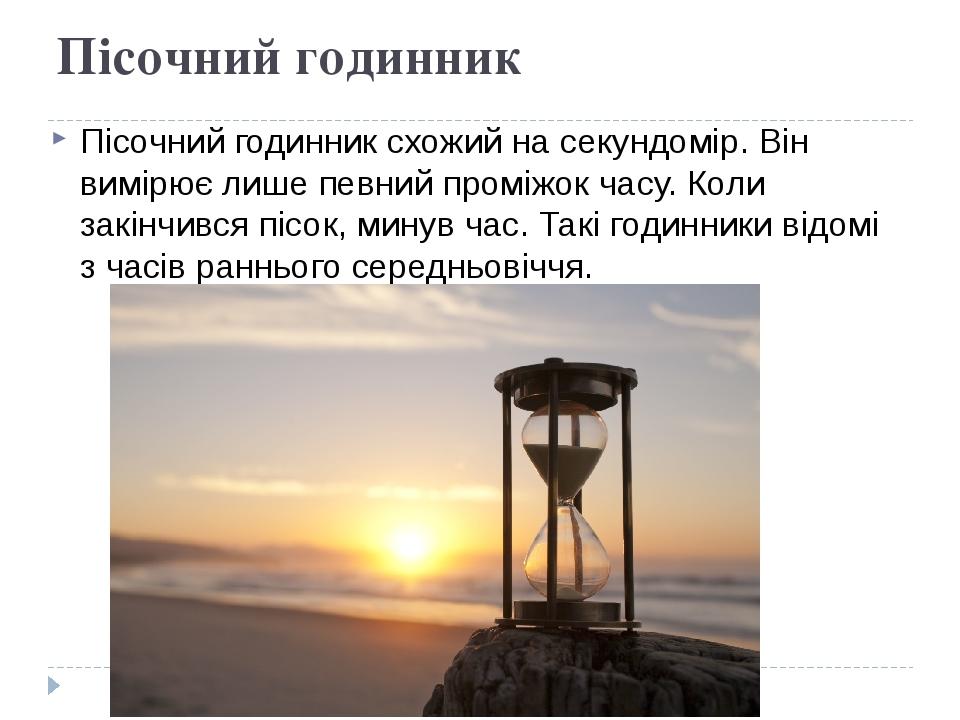 Пісочний годинник Пісочний годинник схожий на секундомір. Він вимірює лише певний проміжок часу. Коли закінчився пісок, минув час. Такі годинники в...