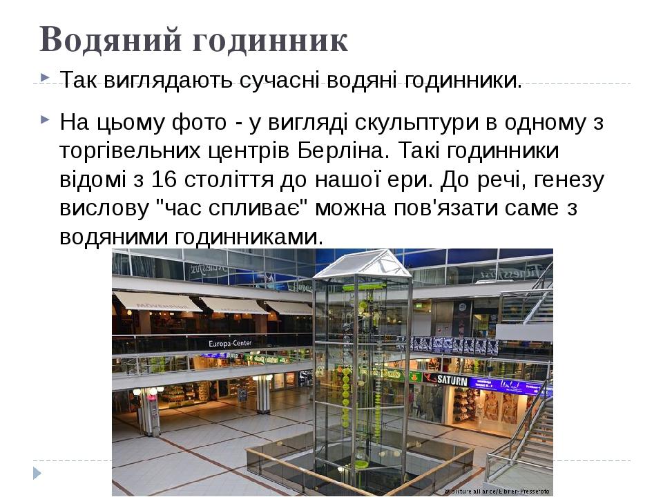 Водяний годинник Так виглядають сучасні водяні годинники. На цьому фото - у вигляді скульптури в одному з торгівельних центрів Берліна. Такі годинн...