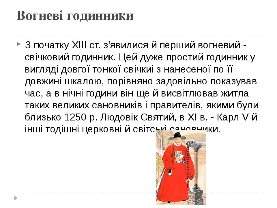 Вогневі годинники З початку XІІІ ст. з'явилися й перший вогневий - свічковий годинник. Цей дуже простий годинник у вигляді довгої тонкої свічкиі з ...