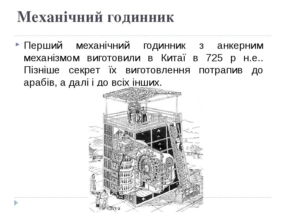 Механічний годинник Перший механічний годинник з анкерним механізмом виготовили в Китаї в 725 р н.е.. Пізніше секрет їх виготовлення потрапив до ар...