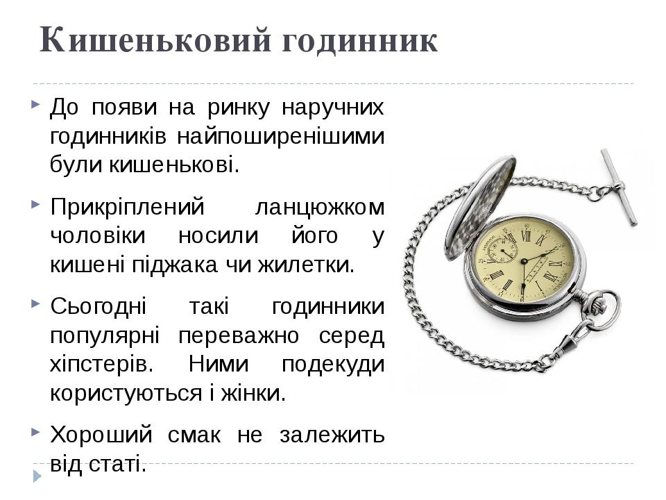 Кишеньковий годинник До появи на ринку наручних годинників найпоширенішими були кишенькові. Прикріплений ланцюжком чоловіки носили його у кишені пі...