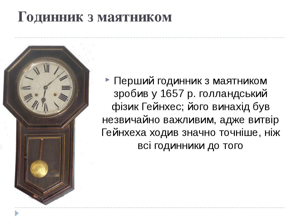Годинник з маятником Перший годинник з маятником зробив у 1657 р. голландський фізик Гейнхес; його винахід був незвичайно важливим, адже витвір Гей...