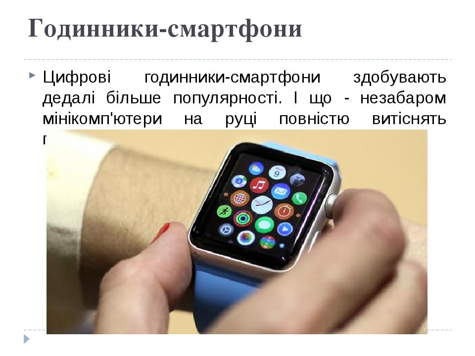 Годинники-смартфони Цифрові годинники-смартфони здобувають дедалі більше популярності. І що - незабаром мінікомп'ютери на руці повністю витіснять г...