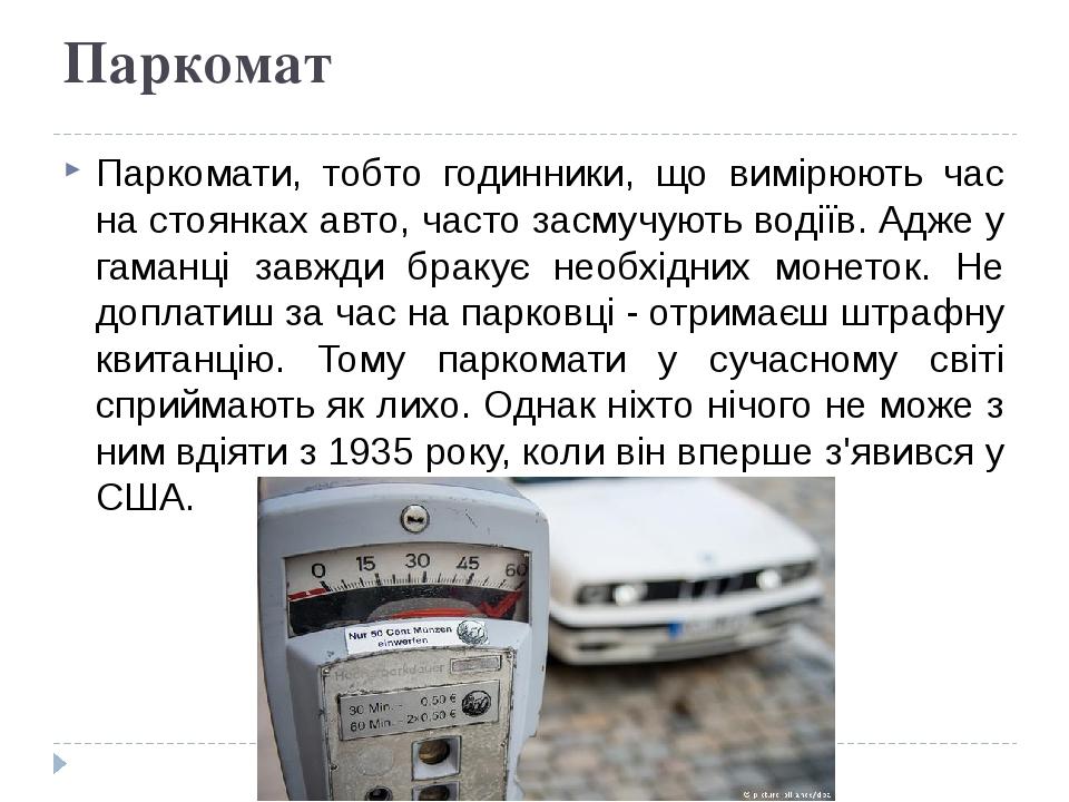 Паркомат Паркомати, тобто годинники, що вимірюють час на стоянках авто, часто засмучують водіїв. Адже у гаманці завжди бракує необхідних монеток. Н...