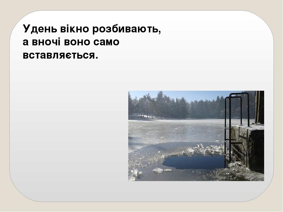 Удень вікно розбивають, а вночі воно само вставляється.