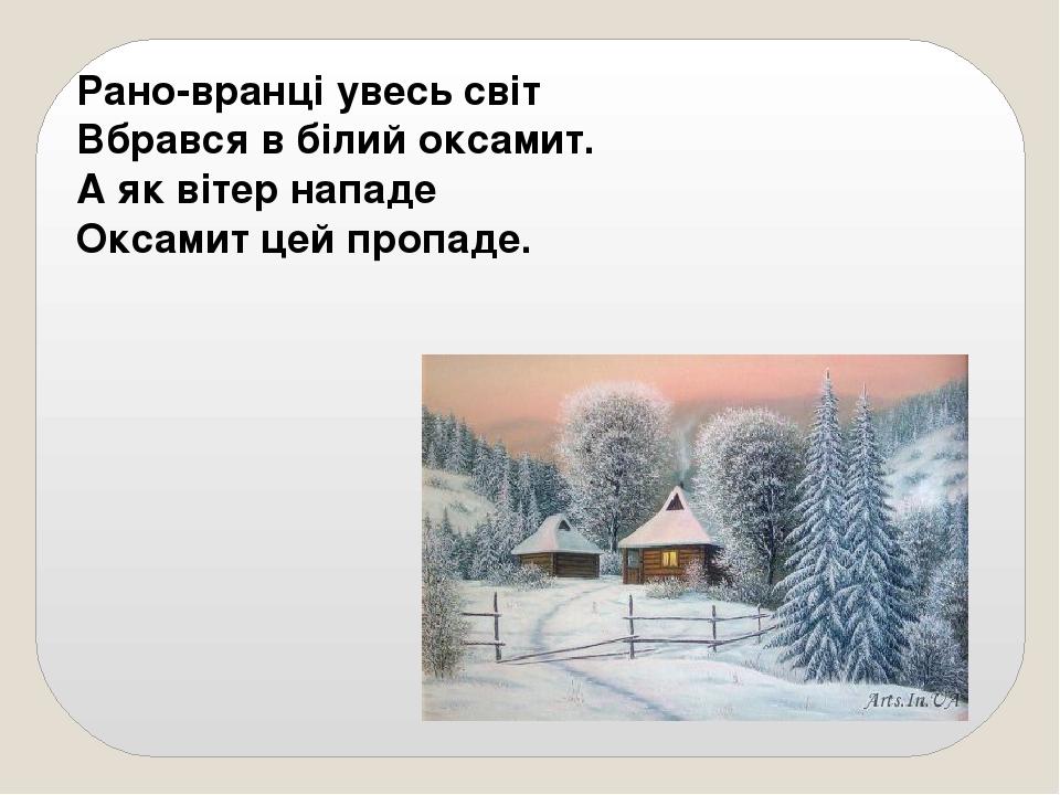 Рано-вранці увесь світ Вбрався в білий оксамит. А як вітер нападе Оксамит цей пропаде.
