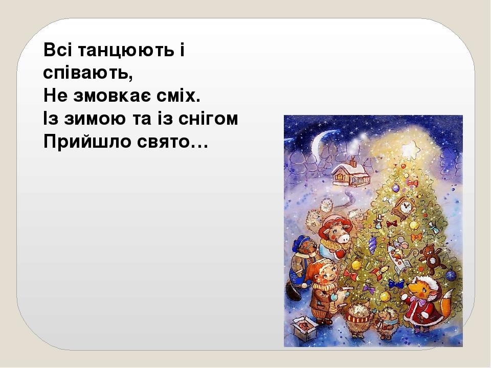 Всі танцюють і співають, Не змовкає сміх. Із зимою та із снігом Прийшло свято…