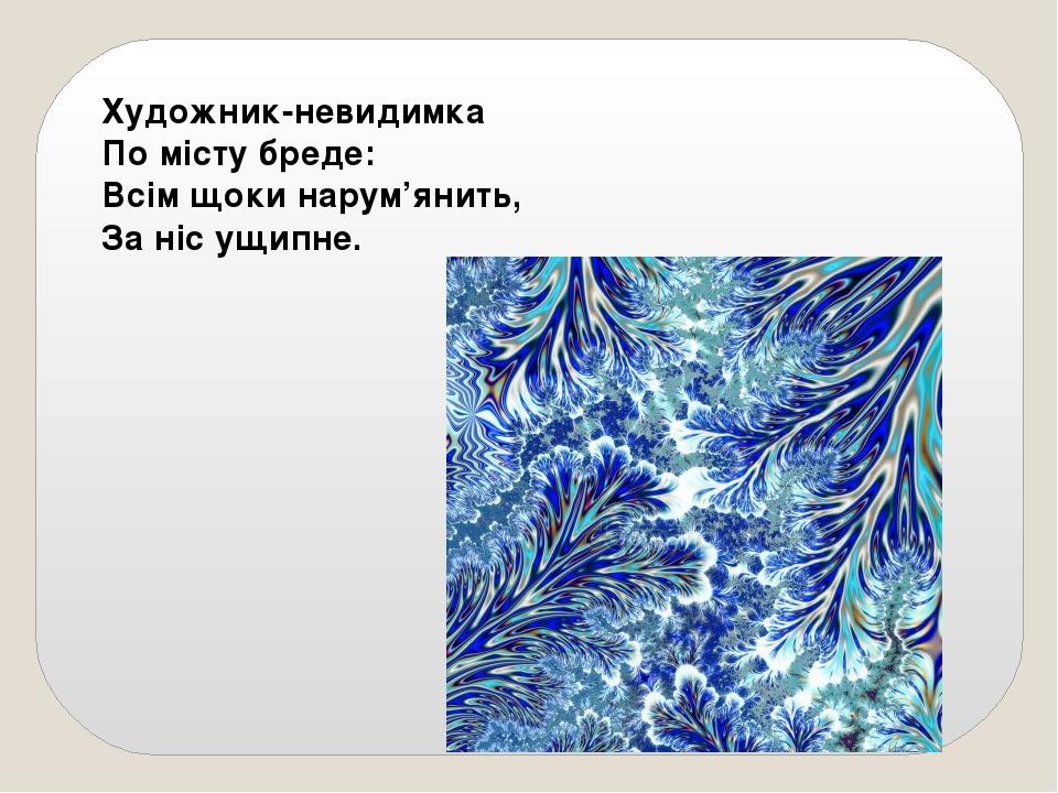 Художник-невидимка По місту бреде: Всім щоки нарум’янить, За ніс ущипне.