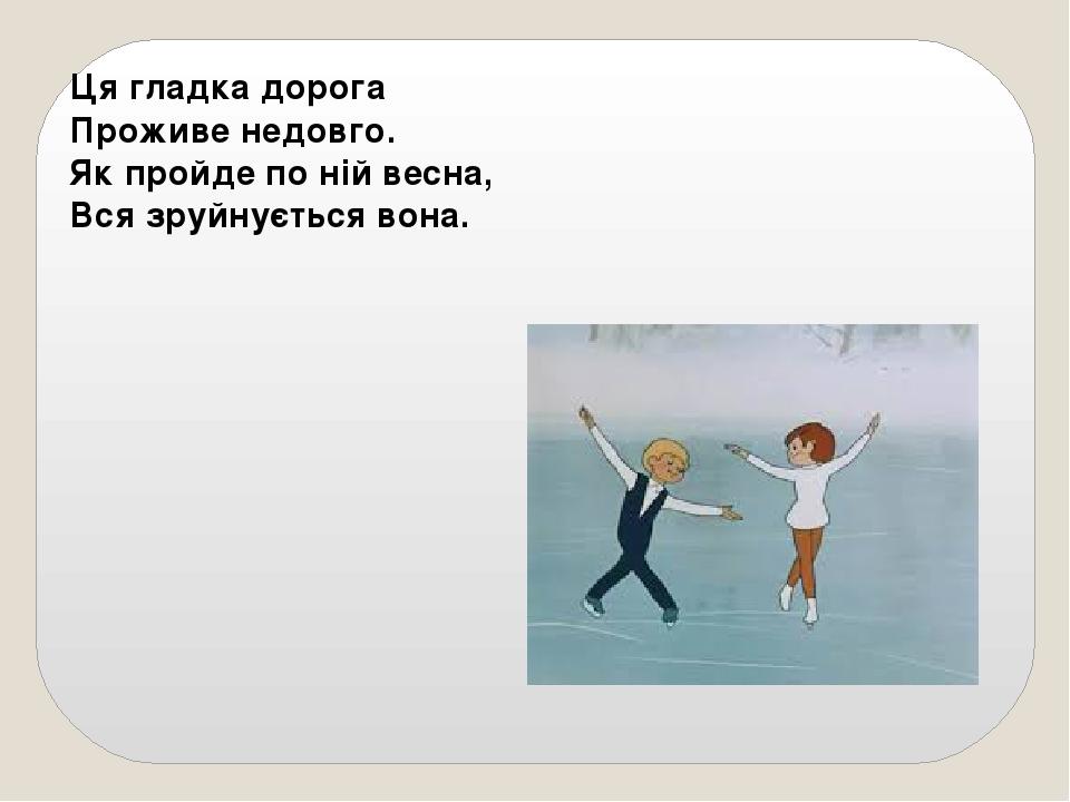 Ця гладка дорога Проживе недовго. Як пройде по ній весна, Вся зруйнується вона.