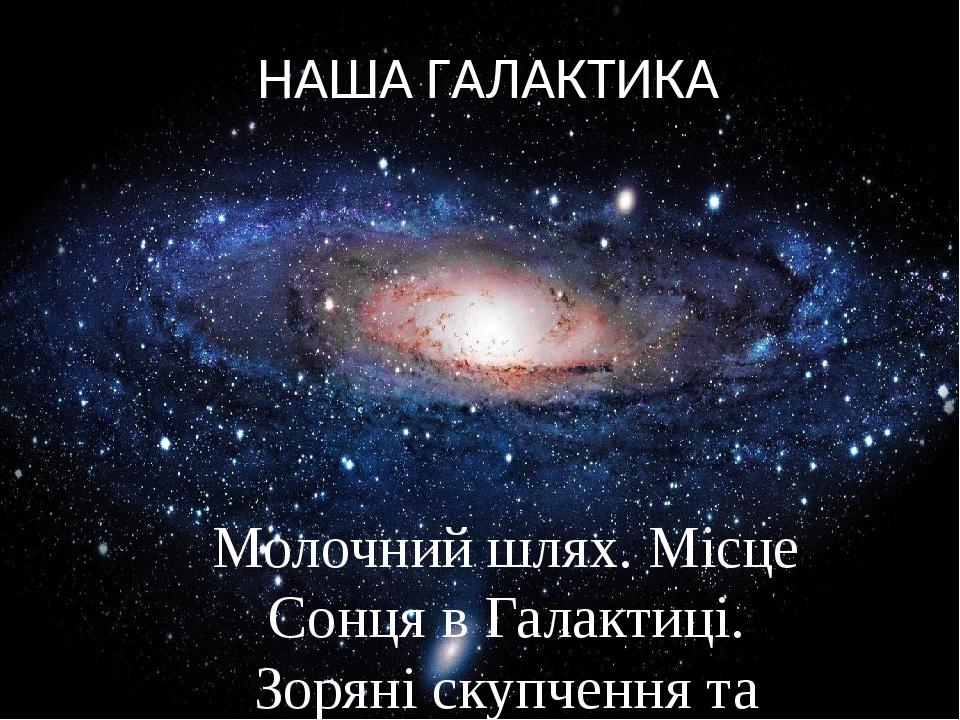 НАША ГАЛАКТИКА Молочний шлях. Місце Сонця в Галактиці. Зоряні скупчення та асоціації. Туманності. Підсистеми Галактики та її спіральна структура