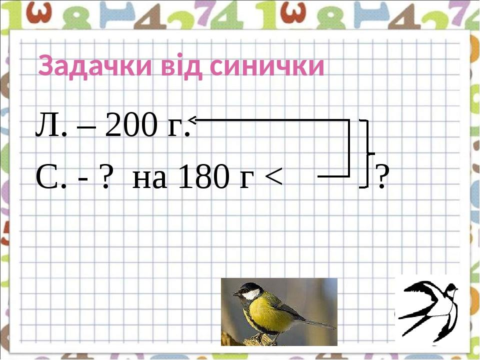 Задачки від синички Л. – 200 г. С. - ? на 180 г < ?