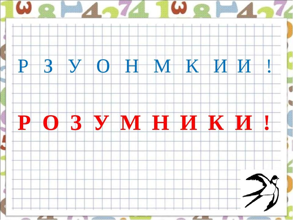 Р З У О Н М К И И ! Р О З У М Н И К И !